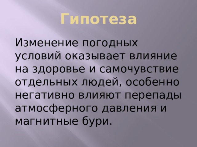 Гипотеза Изменение погодных условий оказывает влияние на здоровье и самочувствие отдельных людей, особенно негативно влияют перепады атмосферного давления и магнитные бури.