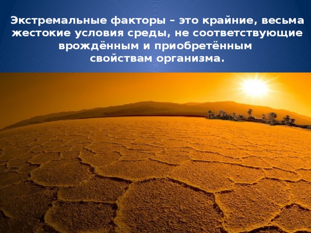 Экстремальные факторы – это крайние, весьма жестокие условия среды, не соответствующие врождённым и приобретённым свойствам организма.