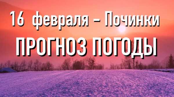 16 февраля - Починки: погода, приметы, запреты