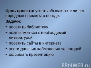 Цель проекта: узнать сбываются или нет народные приметы о погоде. Цель проекта: