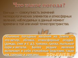 Что такое погода? Погода — совокупность значений метеорологических элементов и а