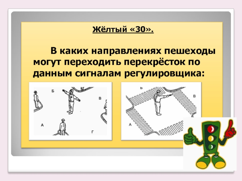 Жёлтый «30». В каких направлениях пешеходы могут переходить перекрёсток по данным сигналам регулировщика: