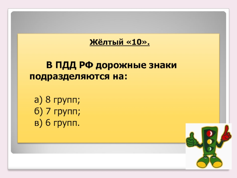 Жёлтый «10». В ПДД РФ дорожные знаки подразделяются на: а)