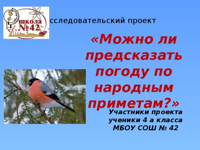 Исследовательский проект «Можно ли предсказать погоду по народным приметам?» Участники проекта ученики 4 а класса МБОУ СОШ № 42