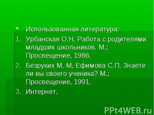 Использованная литература: Урбанская О.Н. Работа с родителями младших школьников