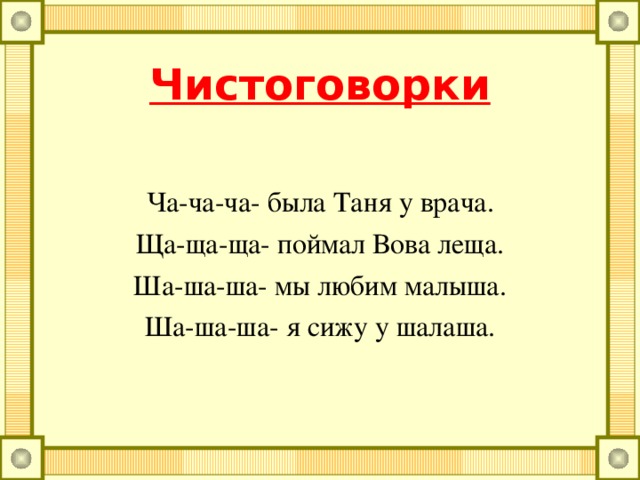 Чистоговорки Ар-ар-ар- кипит наш самовар. Арь-арь-арь- на стене висит фонарь. Ра-ра-ра- у мышонка есть нора. Ре-ре-ре- носили воду мы в ведре. Зу-зу-зу- мы поймали стрекозу. Со-со-со- нам сменили колесо. Цо-цо-цо- снесла курица яйцо.