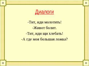 Диалоги -Тит, иди молотить! -Живот болит. -Тит, иди щи хлебать! -А где моя бо
