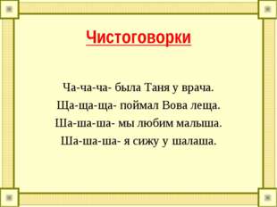 Чистоговорки Ча-ча-ча- была Таня у врача. Ща-ща-ща- поймал Вова леща. Ша-ша-ш
