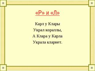 «Р» и «Л» Карл у Клары Украл кораллы, А Клара у Карла Украла кларнет.