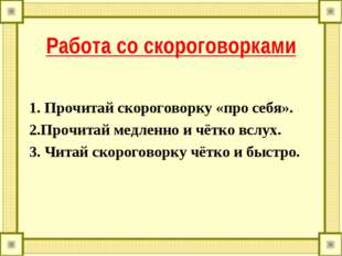 Работа со скороговорками 1. Прочитай скороговорку «про себя». 2.Прочитай медл