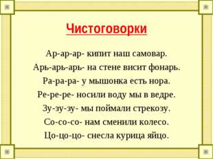 Чистоговорки Ар-ар-ар- кипит наш самовар. Арь-арь-арь- на стене висит фонарь.