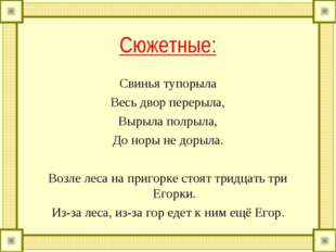 Сюжетные: Свинья тупорыла Весь двор перерыла, Вырыла полрыла, До норы не доры