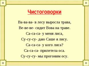 Чистоговорки Ва-ва-ва- в лесу выросла трава, Ве-ве-ве- сидит Вова на траве. С