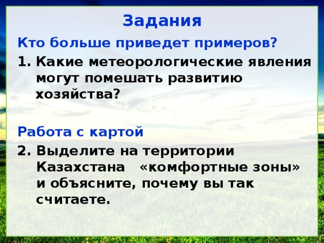 Задания Кто больше приведет примеров? Какие метеорологические явления могут помешать развитию хозяйства? Работа с картой Выделите на территории Казахстана «комфортные зоны» и объясните, почему вы так считаете.