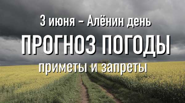 Что можно и чего нельзя делать 3 июня в Алёнин день. Народные приметы. Прогноз погоды