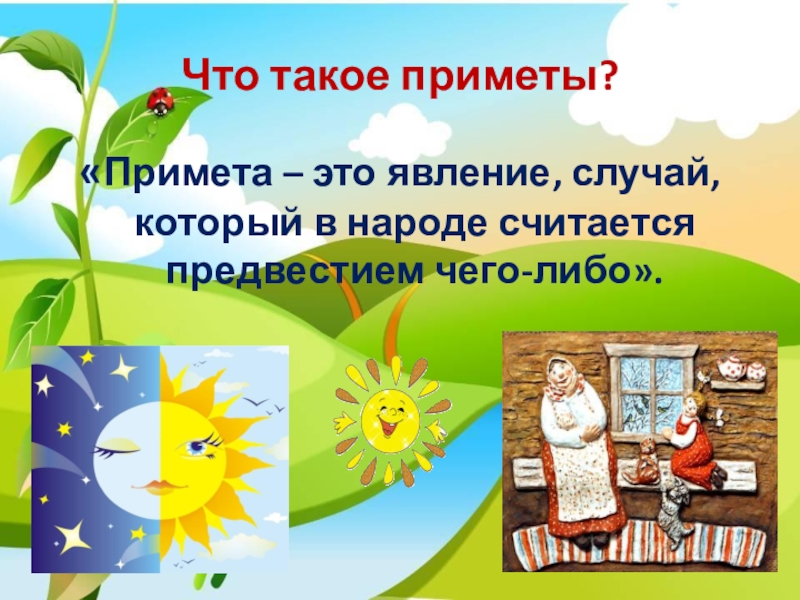 Что такое приметы?«Примета – это явление, случай, который в народе считается предвестием чего-либо».