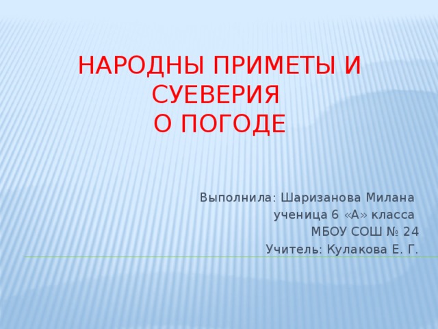 Народны приметы и суеверия о погоде Выполнила: Шаризанова Милана ученица 6 «А» класса МБОУ СОШ № 24 Учитель: Кулакова Е. Г.
