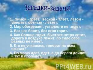 Загадки-задачи 1. Зимой - греет, весной - тлеет, летом - умирает, осенью - лет