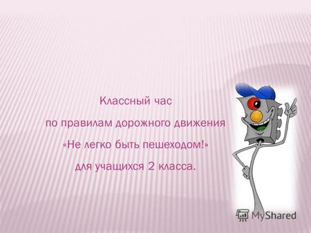 Классный час по правилам дорожного движения «Не легко быть пешеходом!» для учащихся 2 класса.