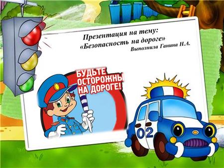 Презентация на тему: «Безопасность на дороге» Выполнила Ганина Н.А.