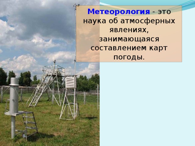 Метеорология - это наука об атмосферных явлениях, занимающаяся составлением карт погоды.