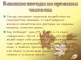 Погода оказывает серьезное воздействие на самочувствие человека. О многообразии влияния климатических факторов на здоровье человека известно давно. Еще Гиппократ (460-377 гг. до н.э.) в своих «Афоризмах» писал, в частности, что организмы людей ведут себя различно в отношении времени года: одни распо