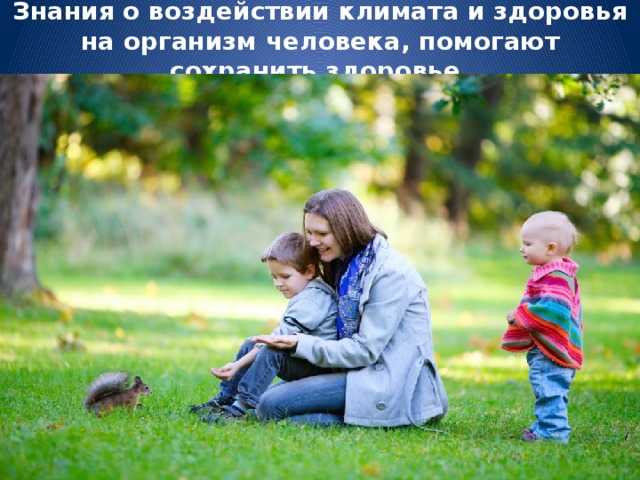 Знания о воздействии климата и здоровья на организм человека, помогают сохранить здоровье.
