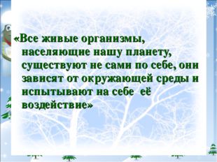«Все живые организмы, населяющие нашу планету, существуют не сами по себе, о