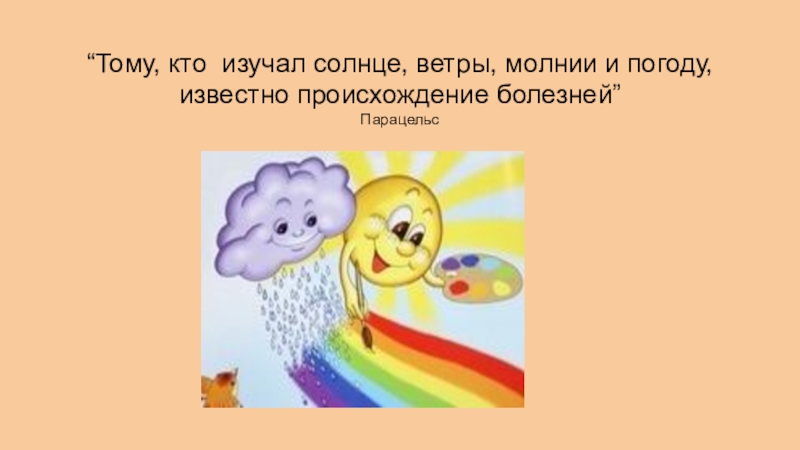 “Тому, кто изучал солнце, ветры, молнии и погоду, известно происхождение болезней” Парацельс