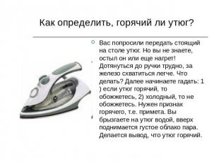 Как определить, горячий ли утюг? Вас попросили передать стоящий на столе утюг. Н