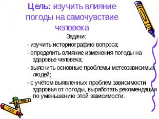 Цель: изучить влияние погоды на самочувствие человека Задачи:- изучить историогр