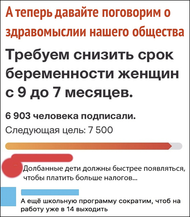 изображение: Требуем снизить срок беременности женщин с 9 до 7 месяцев. 6 903 человека подписали. Следующая цель - 7500 чел. - Долбанные дети должны быстрее появляться, чтобы платить больше налогов. - А еще школьную программу сократим, чтоб на работу уже в 14 выходить #Прикол