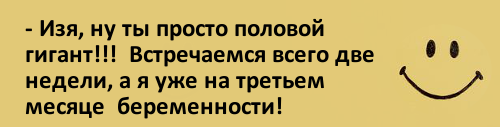 изображение: - Изя, ну ты просто половой гигант! Встречаемся всего две недели, а я уже на третьем месяце беременности! #Прикол