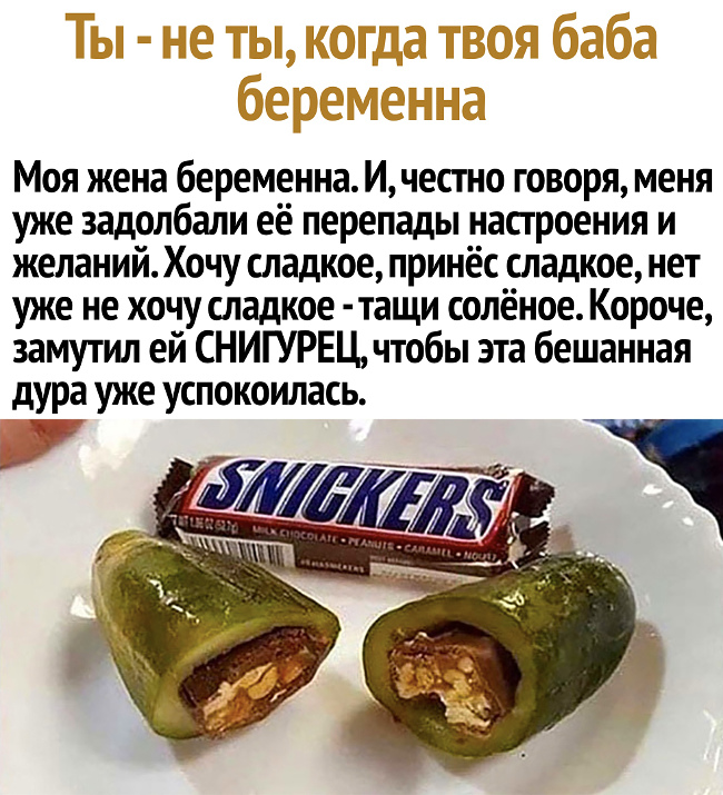 изображение: Ты - не ты, когда твоя баба беременна. Моя жена беременна. И,честно говоря, меня уже задолбали ее перепады настроения и желаний. Хочу сладкое, принёс сладкое, нет уже не хочу сладкое - тащи солёное. Замутил ей Снигурец, чтобы это бешеная дура успокоилась #Прикол