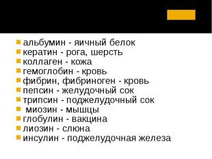 альбумин - яичный белок кератин - рога, шерсть коллаген - кожа гемоглобин - кров