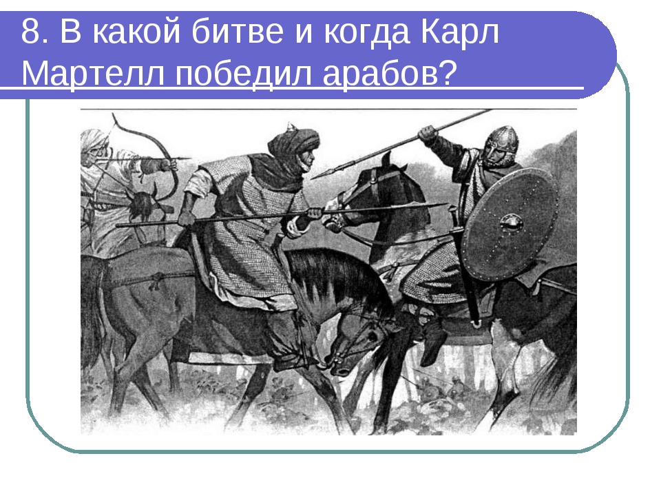8. В какой битве и когда Карл Мартелл победил арабов?
