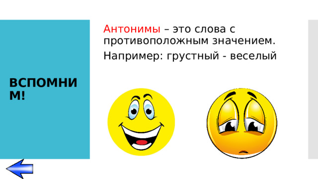 Антонимы – это слова с противоположным значением. Например: грустный - веселый ВСПОМНИМ!