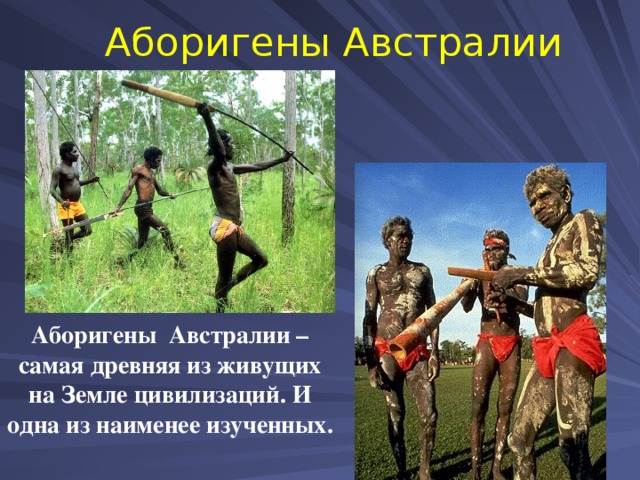Аборигены Австралии Аборигены Австралии – самая древняя из живущих на Земле цивилизаций. И одна из наименее изученных.