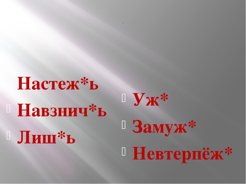 Наречия Настеж*ь Навзнич*ь Лиш*ь Уж* Замуж* Невтерпёж*
