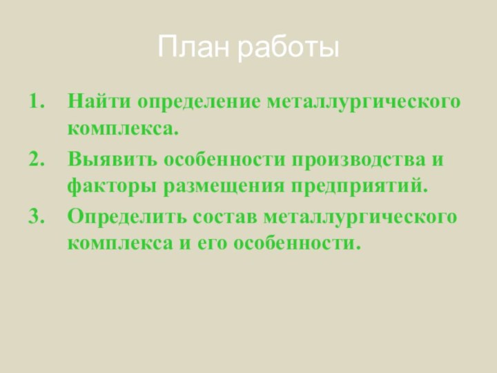 План работыНайти определение металлургического комплекса.Выявить особенности производства и факторы размещения предприятий.Определить состав