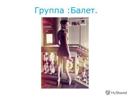 Группа :Балет.. Спасибо за внимание .