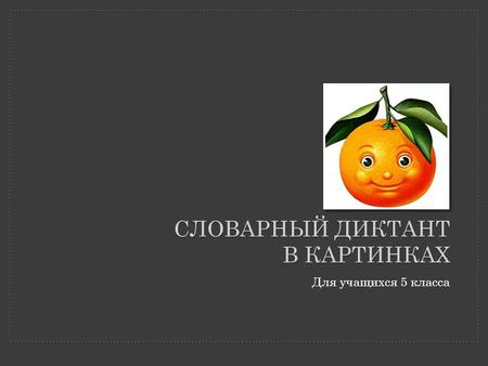 Для учащихся 5 класса СЛОВАРНЫЙ ДИКТАНТ В КАРТИНКАХ.