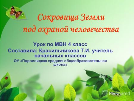 Сокровища Земли под охраной человечества Урок по МВН 4 класс Составила: Красильникова Т.И. учитель начальных классов ОУ «Порослицкая средняя общеобразовательная.