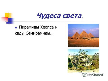 Чудеса света. Пирамиды Хеопса и сады Семирамиды….