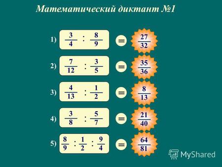 Математический диктант 1 = 27 32 = 35 3636 = 8 13 = 21 40 = 1) 3 4 8 9 : 3) 4 1313 1 2 : 2) 7 12 3 5 : 4) 3 8 5 7 : 5) 8 9 1 2 9 4 :: 64 81.